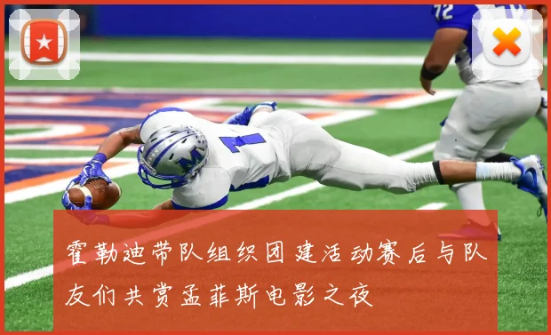 霍勒迪带队组织团建活动赛后与队友们共赏孟菲斯电影之夜