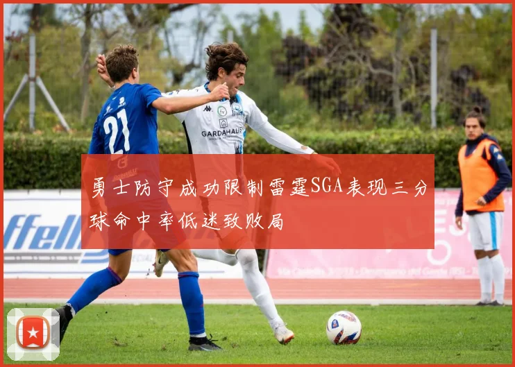 勇士防守成功限制雷霆SGA表现三分球命中率低迷致败局
