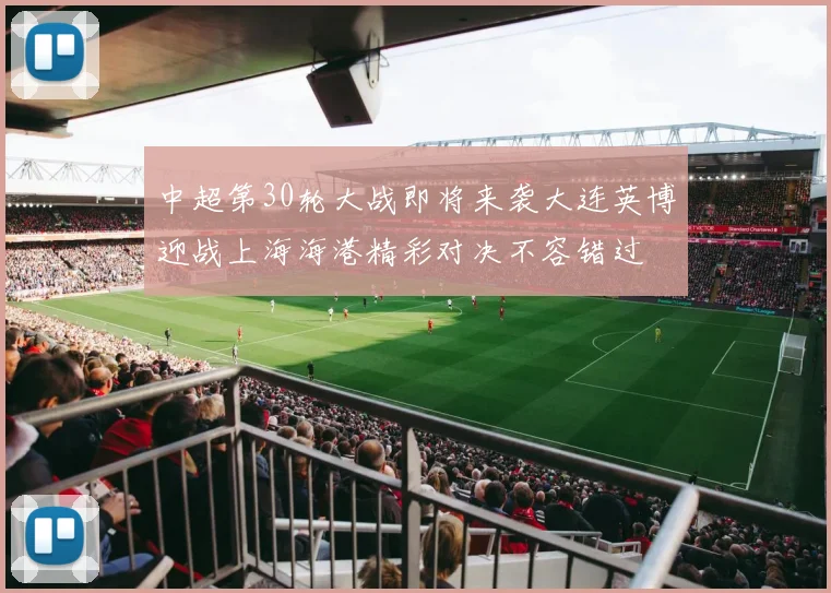 中超第30轮大战即将来袭大连英博迎战上海海港精彩对决不容错过