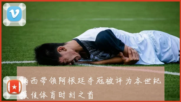 梅西带领阿根廷夺冠被评为本世纪最佳体育时刻之首