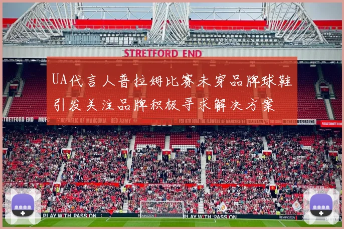 UA代言人普拉姆比赛未穿品牌球鞋引发关注品牌积极寻求解决方案