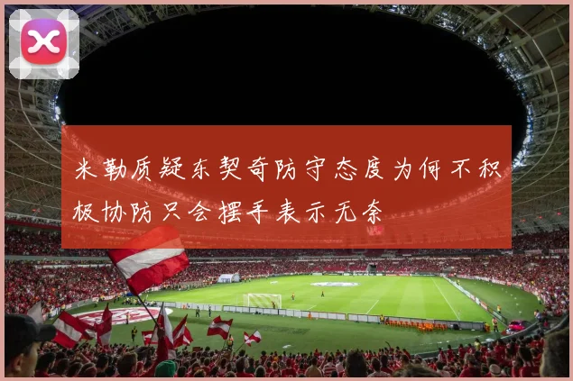 米勒质疑东契奇防守态度为何不积极协防只会摆手表示无奈