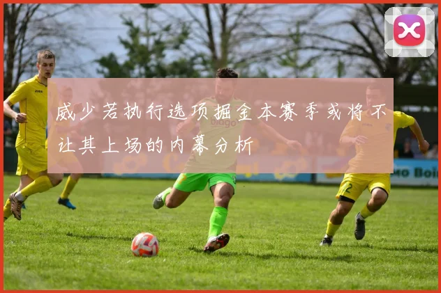 威少若执行选项掘金本赛季或将不让其上场的内幕分析
