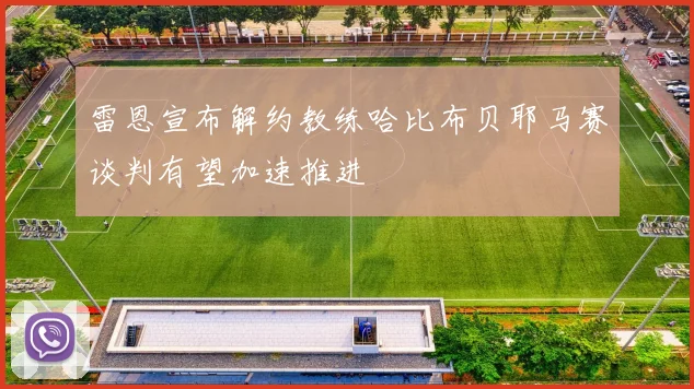 雷恩宣布解约教练哈比布贝耶马赛谈判有望加速推进