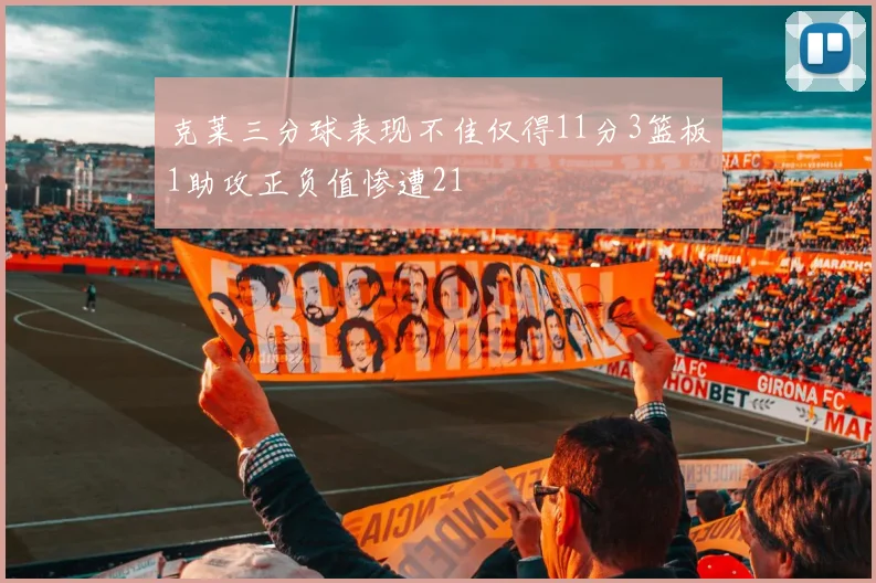 克莱三分球表现不佳仅得11分3篮板1助攻正负值惨遭21