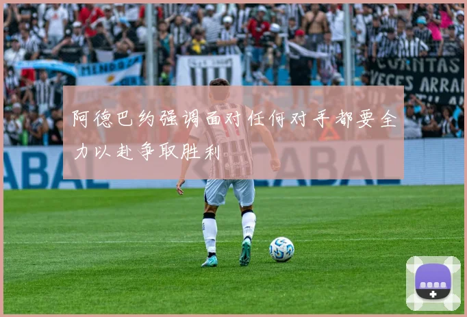 阿德巴约强调面对任何对手都要全力以赴争取胜利