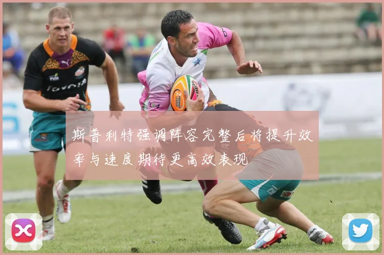 斯普利特强调阵容完整后将提升效率与速度期待更高效表现