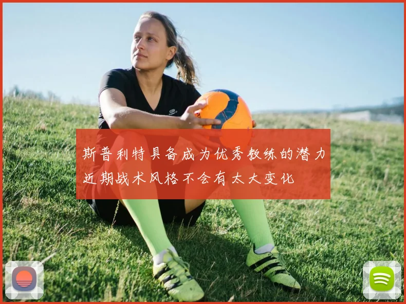 斯普利特具备成为优秀教练的潜力近期战术风格不会有太大变化