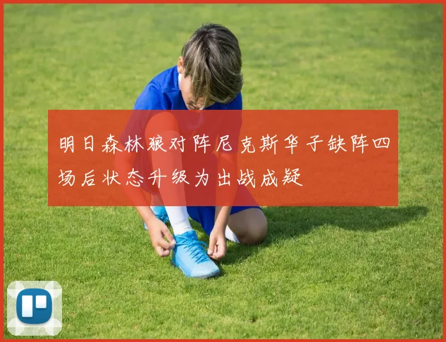 明日森林狼对阵尼克斯华子缺阵四场后状态升级为出战成疑