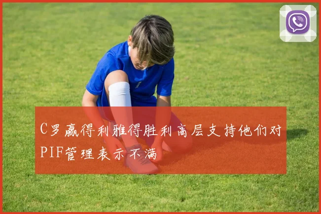 C罗赢得利雅得胜利高层支持他们对PIF管理表示不满