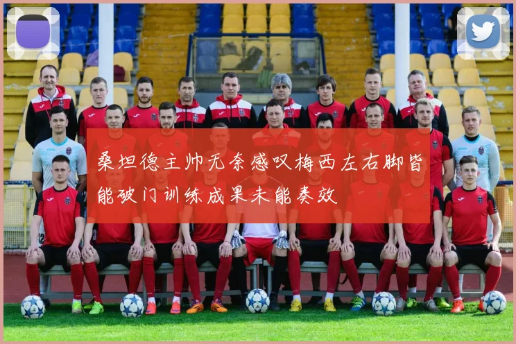 桑坦德主帅无奈感叹梅西左右脚皆能破门训练成果未能奏效