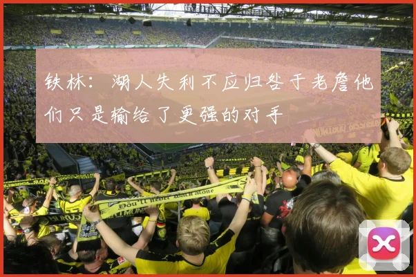 铁林：湖人失利不应归咎于老詹他们只是输给了更强的对手