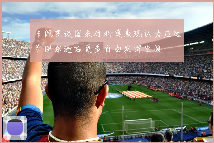 卡佩罗谈国米对科莫表现认为应给予伊尔迪兹更多自由发挥空间