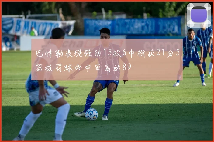 巴特勒表现强劲15投6中斩获21分5篮板罚球命中率高达89