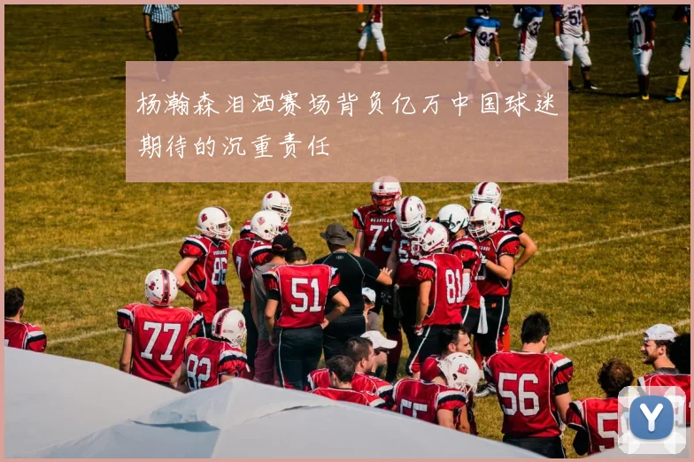 杨瀚森泪洒赛场背负亿万中国球迷期待的沉重责任