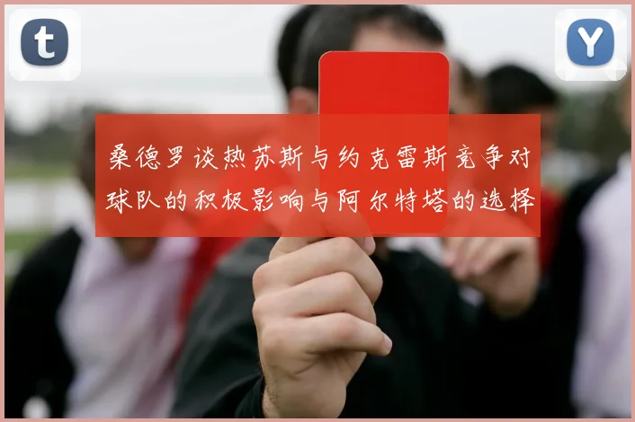 桑德罗谈热苏斯与约克雷斯竞争对球队的积极影响与阿尔特塔的选择难题