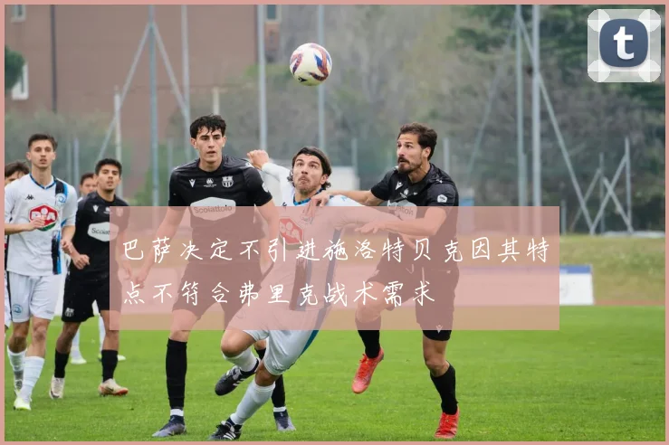 巴萨决定不引进施洛特贝克因其特点不符合弗里克战术需求