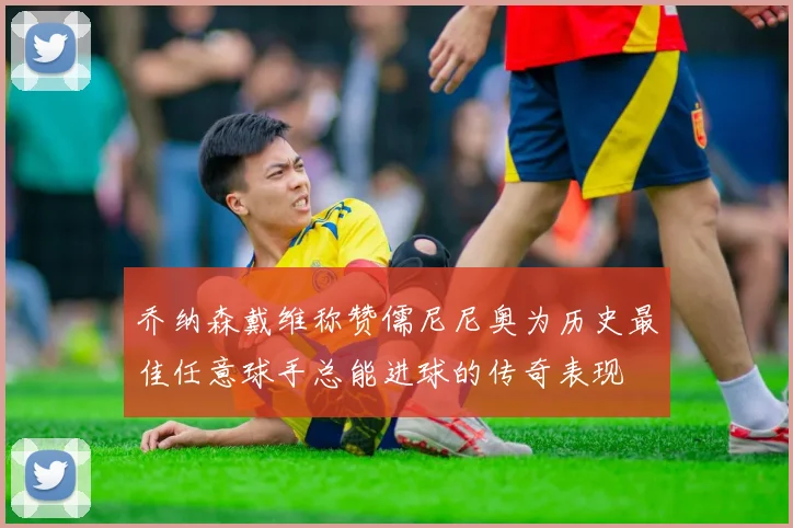 乔纳森戴维称赞儒尼尼奥为历史最佳任意球手总能进球的传奇表现