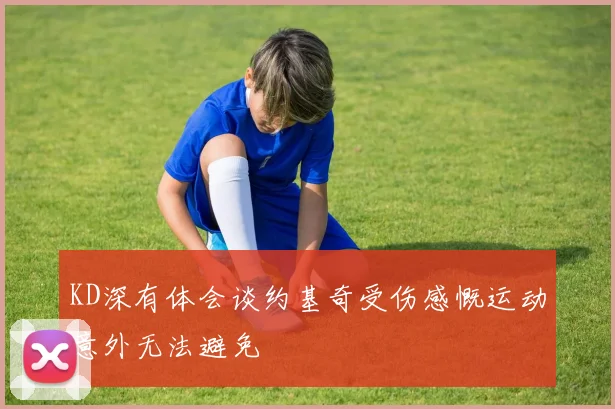 KD深有体会谈约基奇受伤感慨运动意外无法避免