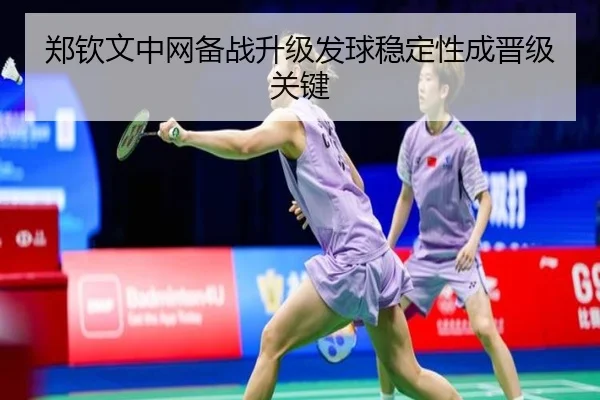 郑钦文中网备战升级发球稳定性成晋级关键(hth)